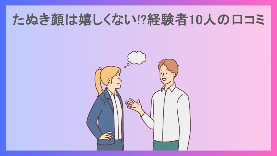 たぬき顔は嬉しくない!?経験者10人の口コミ