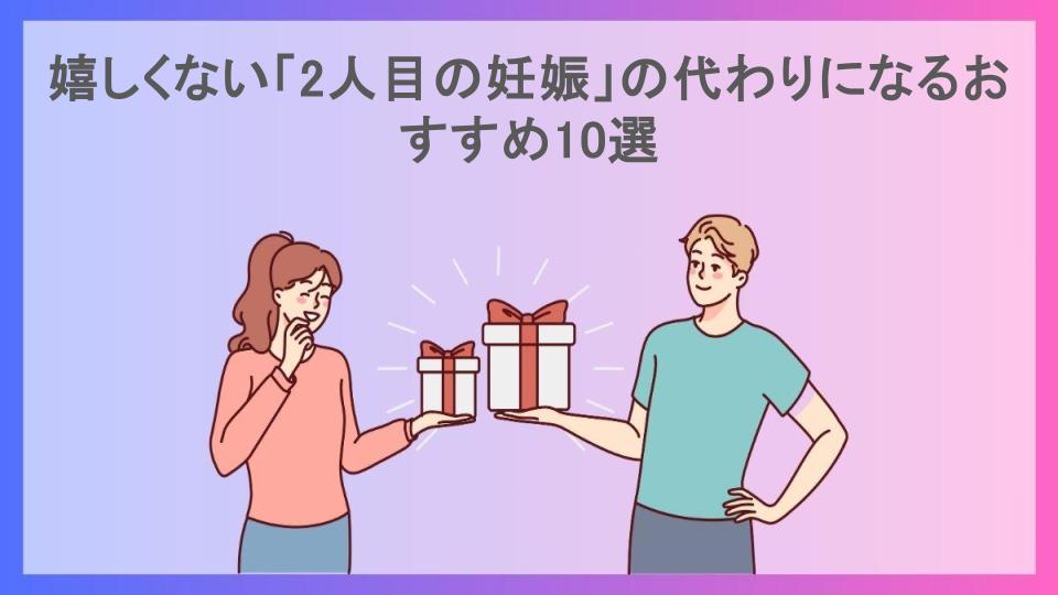 嬉しくない「2人目の妊娠」の代わりになるおすすめ10選