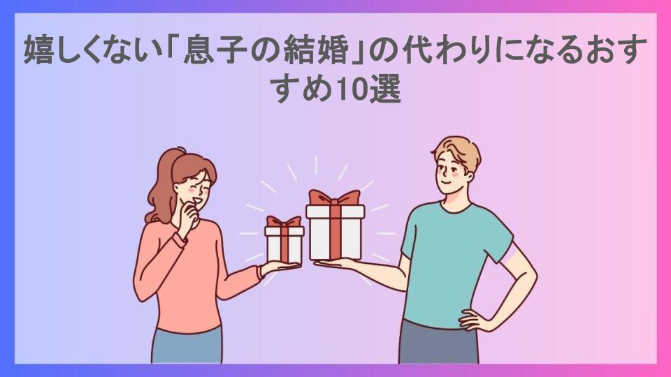 嬉しくない「息子の結婚」の代わりになるおすすめ10選