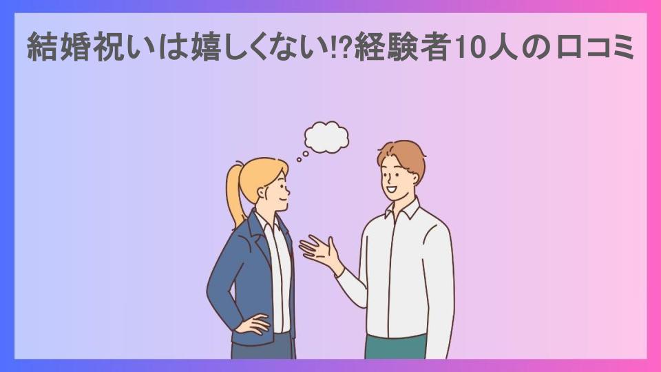 結婚祝いは嬉しくない!?経験者10人の口コミ