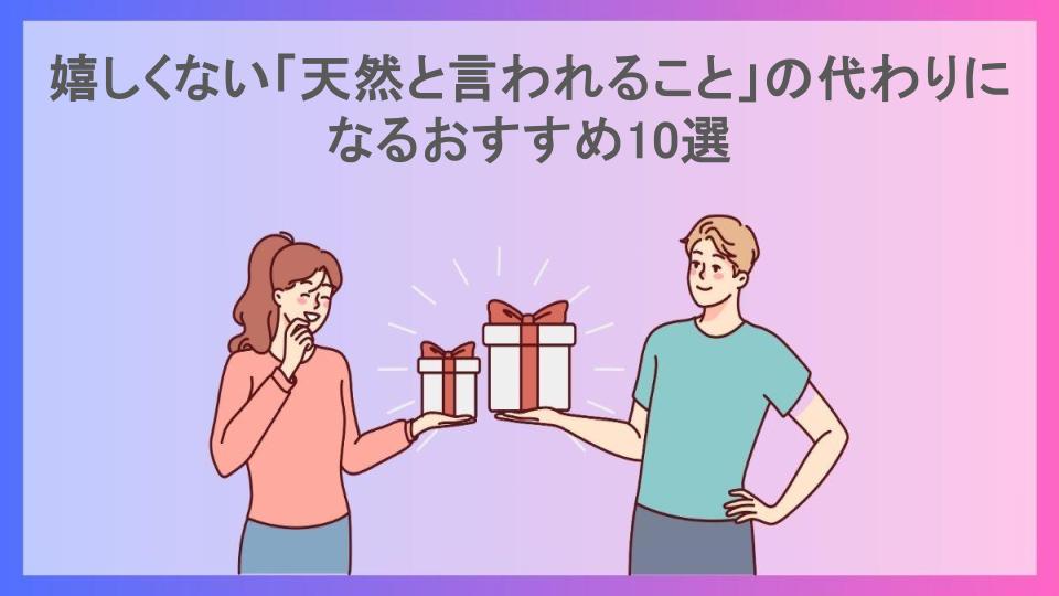 嬉しくない「天然と言われること」の代わりになるおすすめ10選