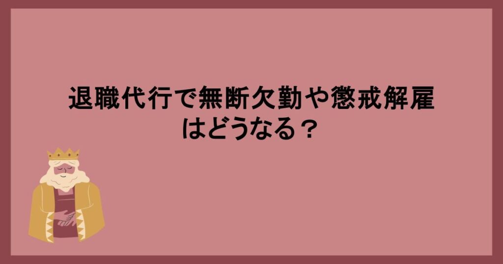 退職代行で無断欠勤や懲戒解雇はどうなる？