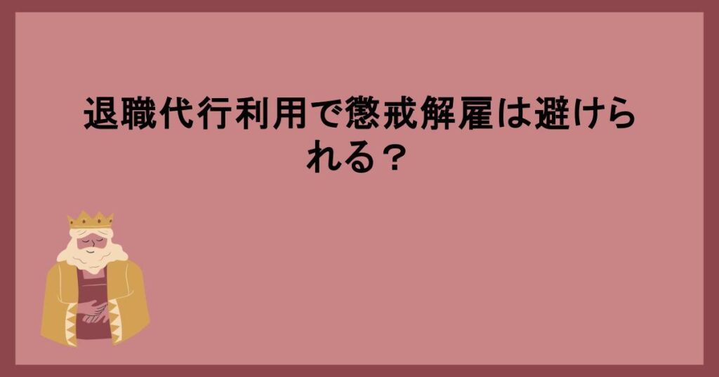 退職代行利用で懲戒解雇は避けられる？