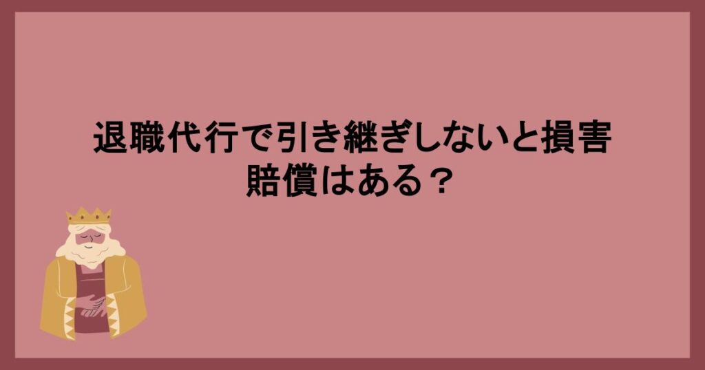 退職代行で引き継ぎしないと損害賠償はある？