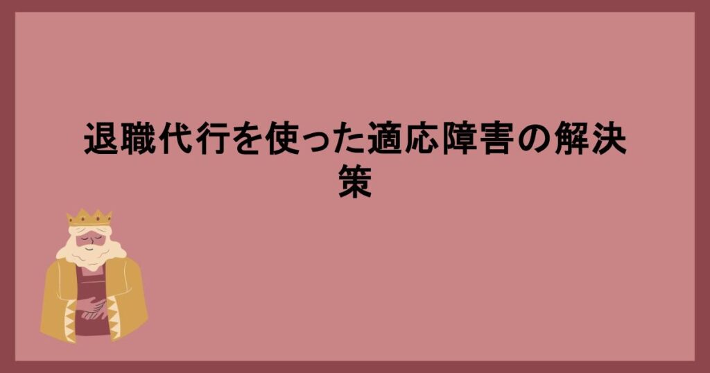 退職代行を使った適応障害の解決策