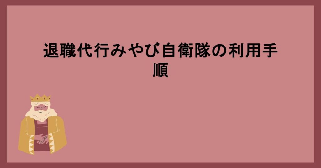 退職代行みやび自衛隊の利用手順