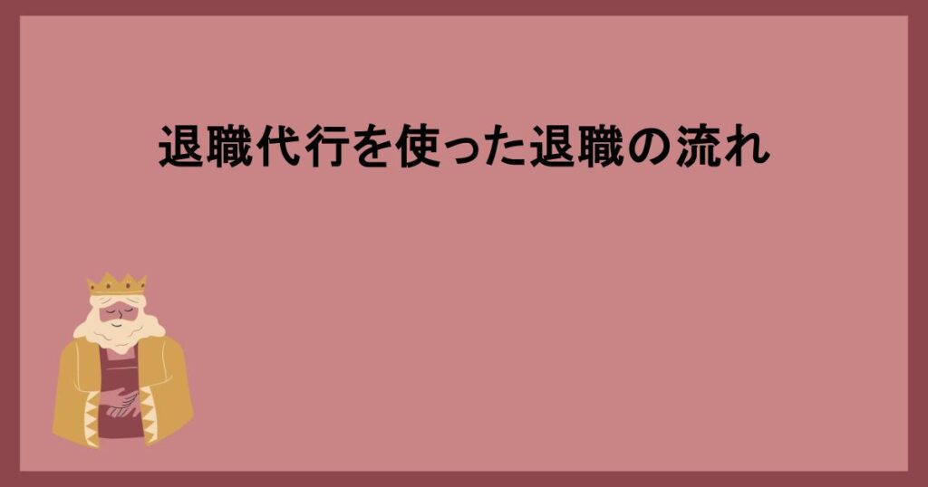 退職代行を使った退職の流れ