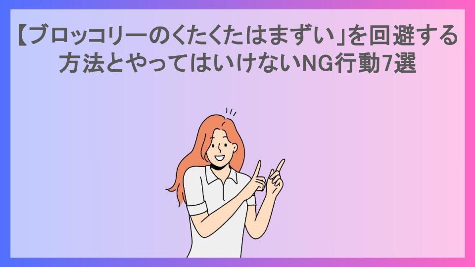 「ブロッコリーのくたくたはまずい」を回避する方法とやってはいけないNG行動7選