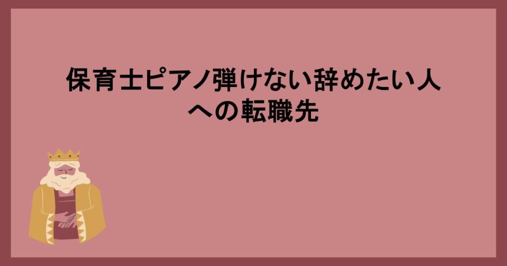 保育士ピアノ弾けない辞めたい人への転職先