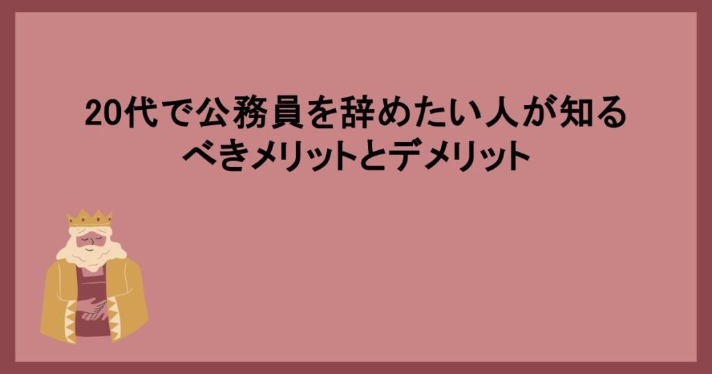 20代で公務員を辞めたい人が知るべきメリットとデメリット