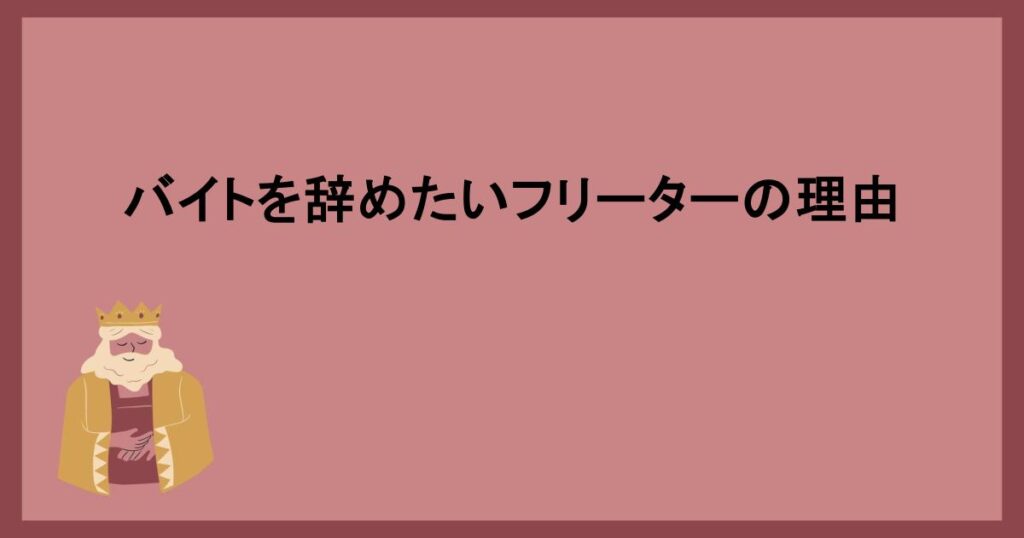 バイトを辞めたいフリーターの理由