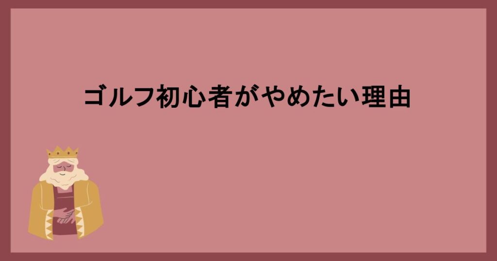 ゴルフ初心者がやめたい理由