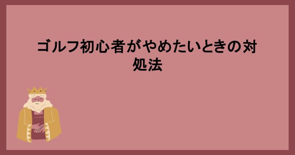 ゴルフ初心者がやめたいときの対処法