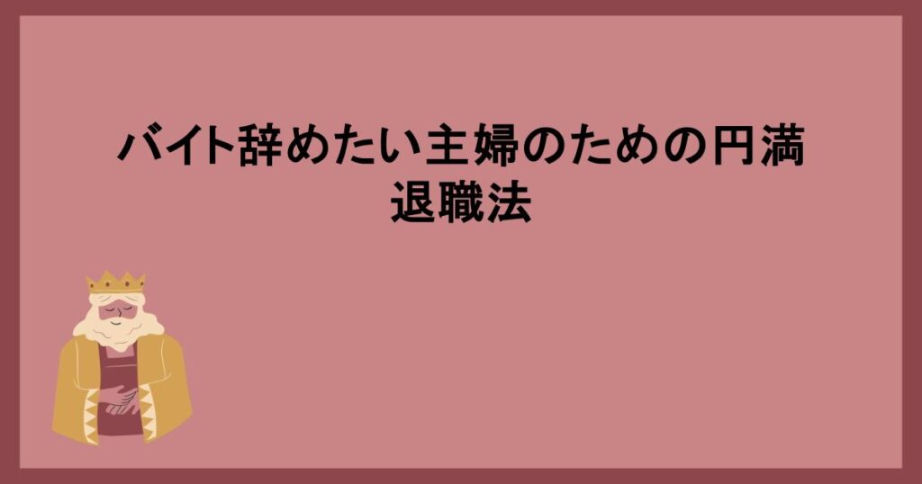 バイト辞めたい主婦のための円満退職法