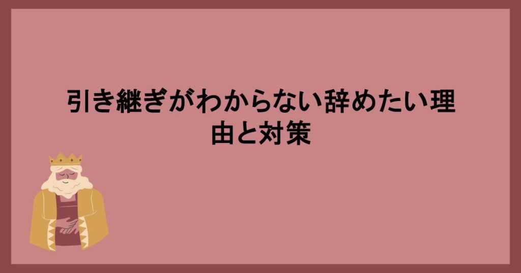 引き継ぎがわからない辞めたい理由と対策