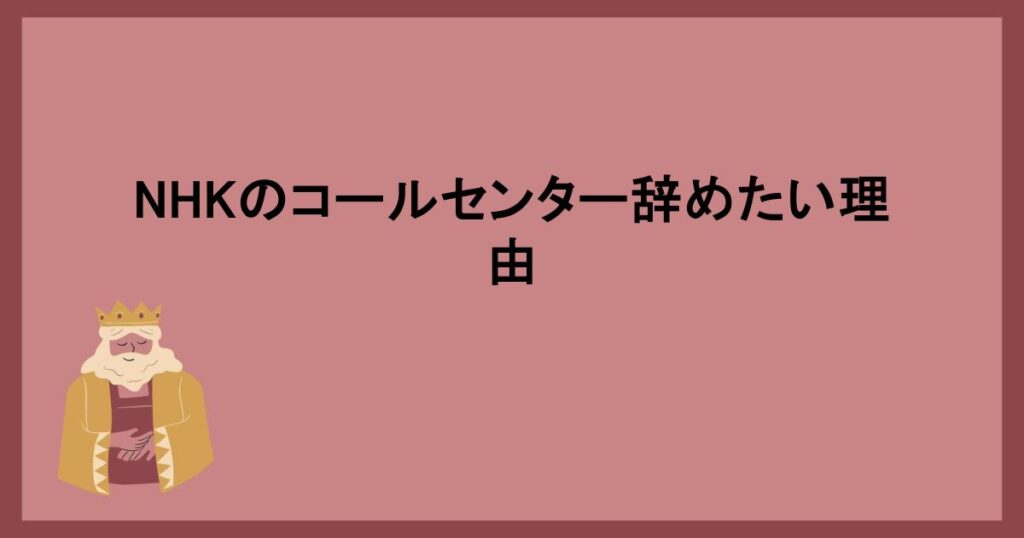 NHKのコールセンター辞めたい理由