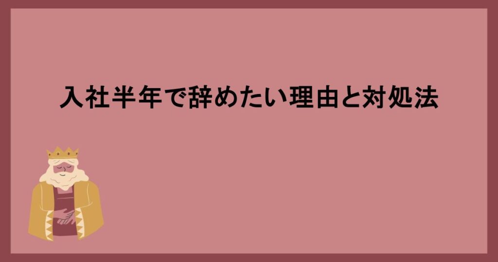 入社半年で辞めたい理由と対処法