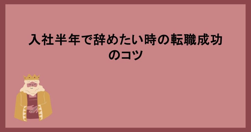 入社半年で辞めたい時の転職成功のコツ