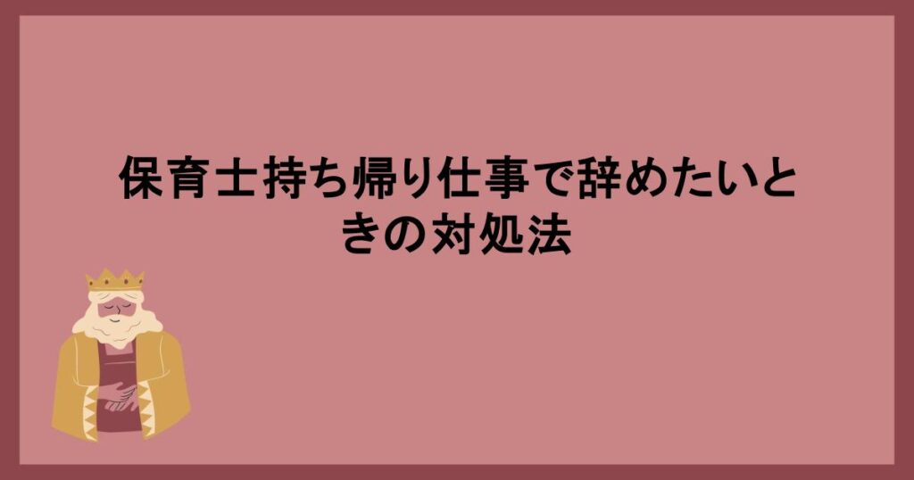 保育士持ち帰り仕事で辞めたいときの対処法