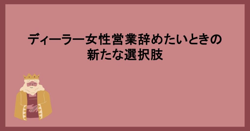 ディーラー女性営業辞めたいときの新たな選択肢