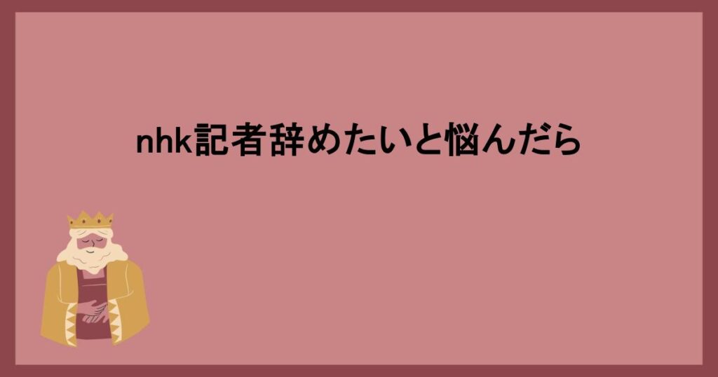 nhk記者辞めたいと悩んだら