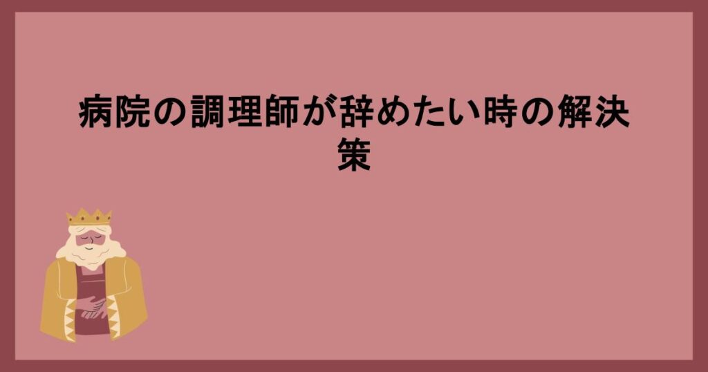 病院の調理師が辞めたい時の解決策