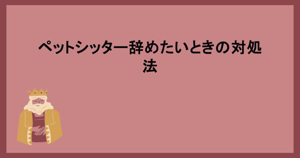 ペットシッター辞めたいときの対処法