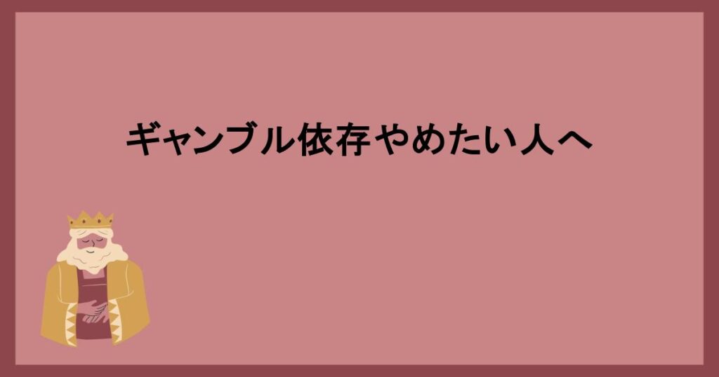 ギャンブル依存やめたい人へ