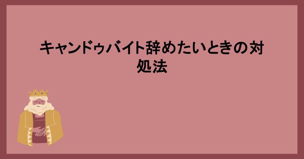 キャンドゥバイト辞めたいときの対処法