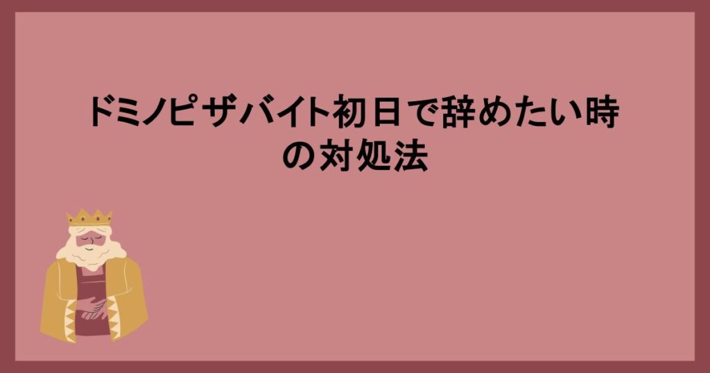 ドミノピザバイト初日で辞めたい時の対処法