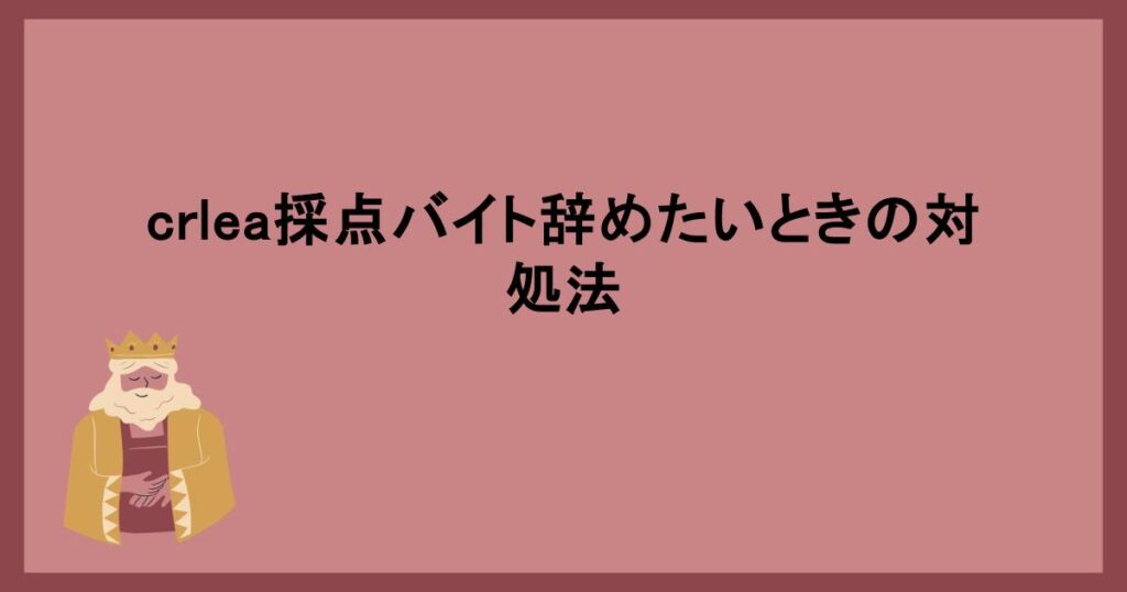 crlea採点バイト辞めたいときの対処法