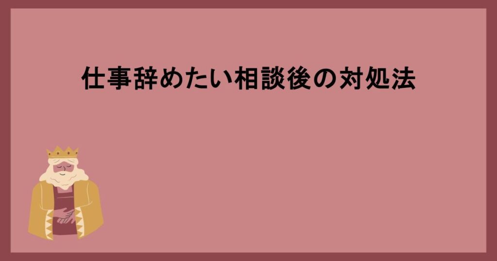 仕事辞めたい相談後の対処法