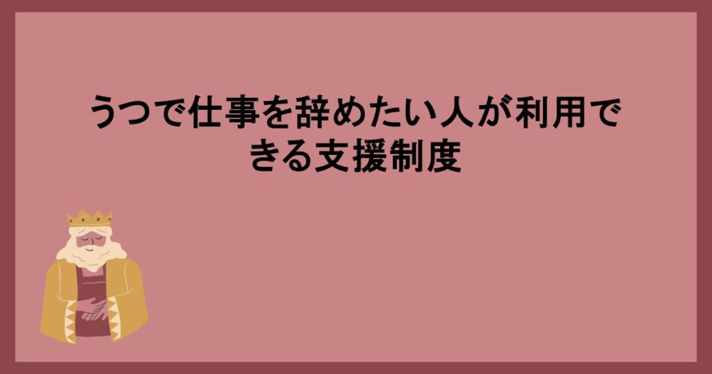 うつで仕事を辞めたい人が利用できる支援制度