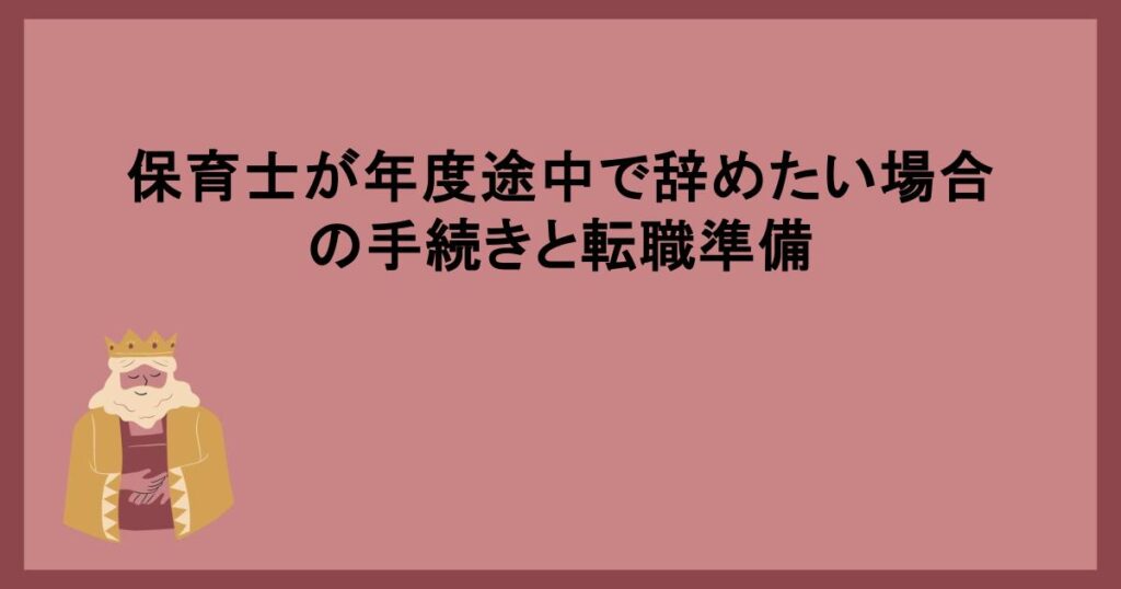 保育士が年度途中で辞めたい場合の手続きと転職準備