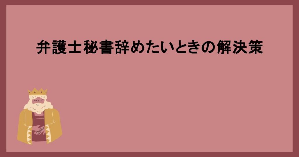 弁護士秘書辞めたいときの解決策