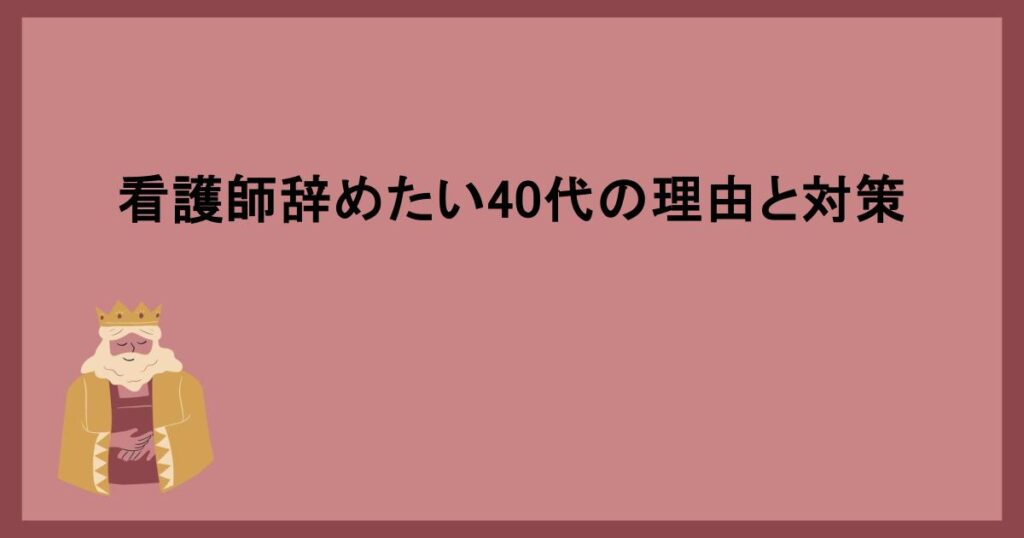 看護師辞めたい40代の理由と対策