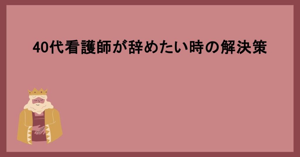 40代看護師が辞めたい時の解決策