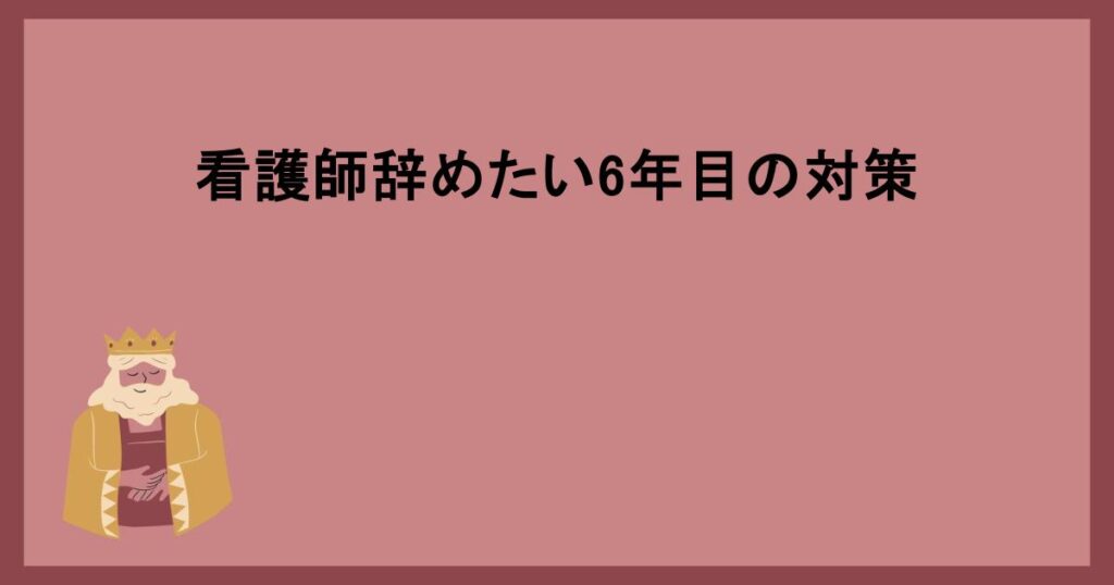 看護師辞めたい6年目の対策