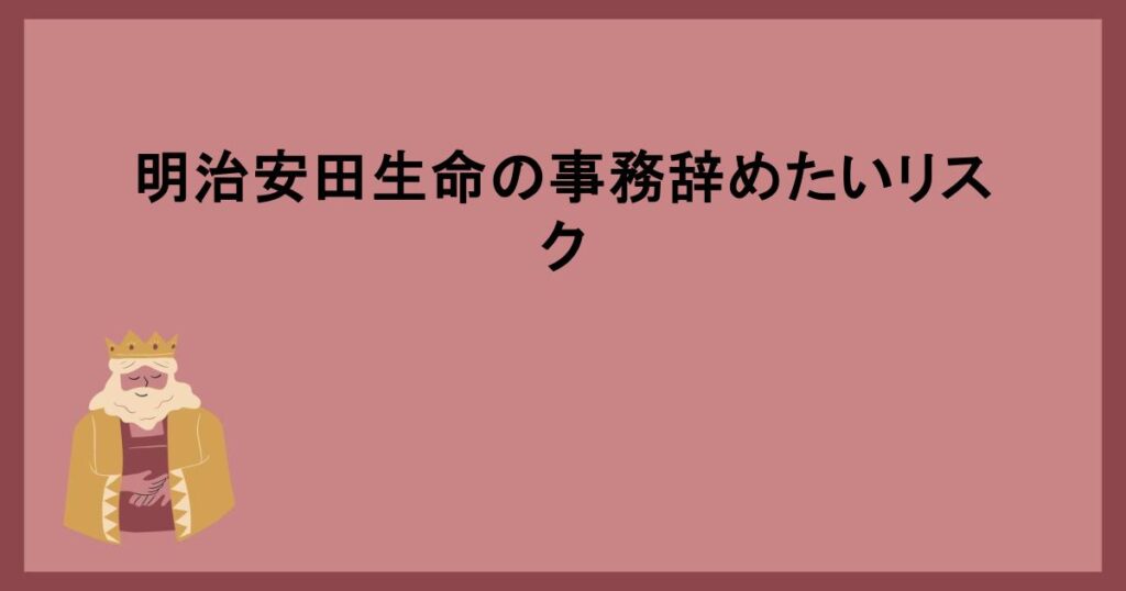 明治安田生命の事務辞めたいリスク