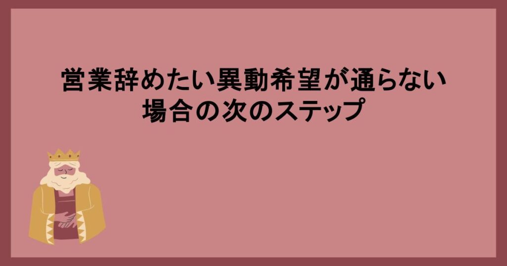 営業辞めたい異動希望が通らない場合の次のステップ