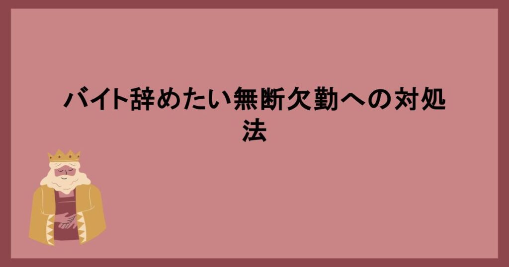 バイト辞めたい無断欠勤への対処法