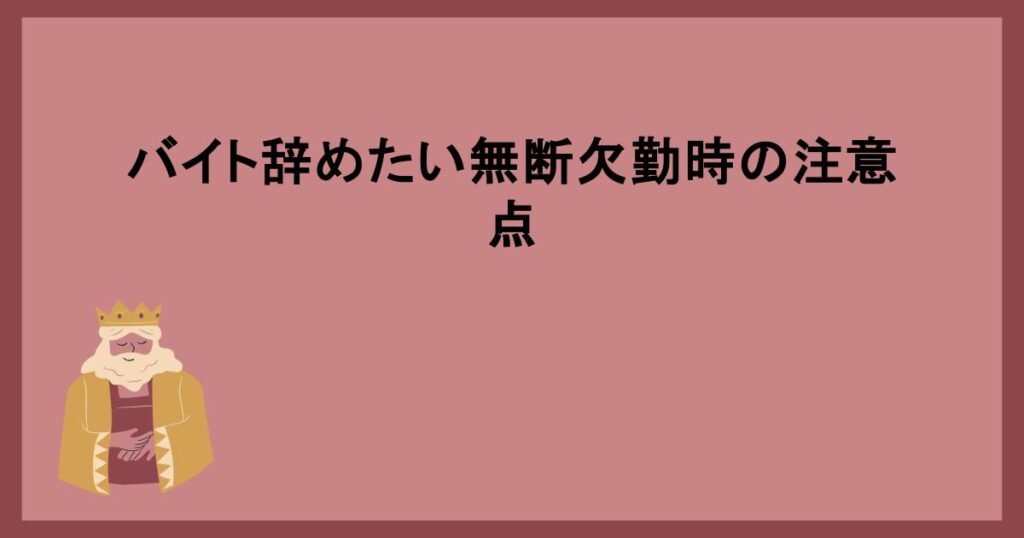 バイト辞めたい無断欠勤時の注意点