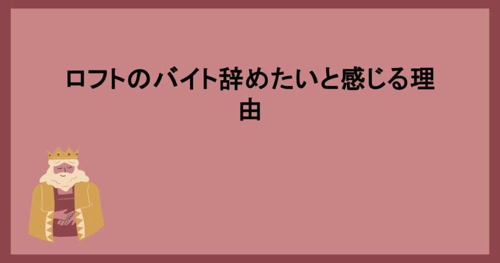 ロフトのバイト辞めたいと感じる理由