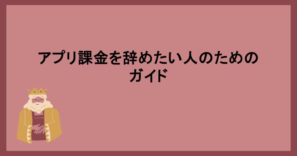 アプリ課金を辞めたい人のためのガイド