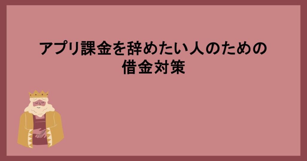 アプリ課金を辞めたい人のための借金対策