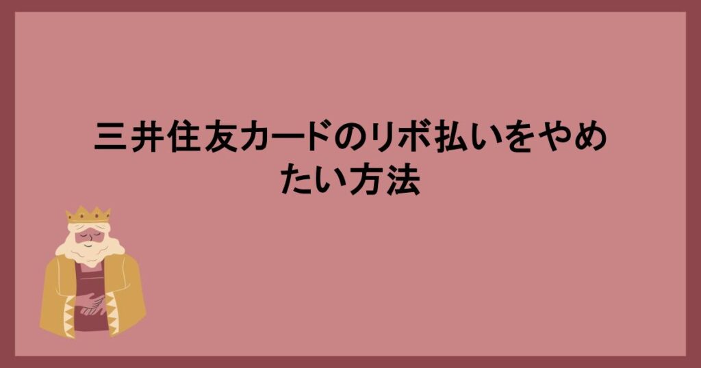 三井住友カードのリボ払いをやめたい方法