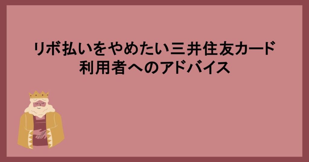 リボ払いをやめたい三井住友カード利用者へのアドバイス