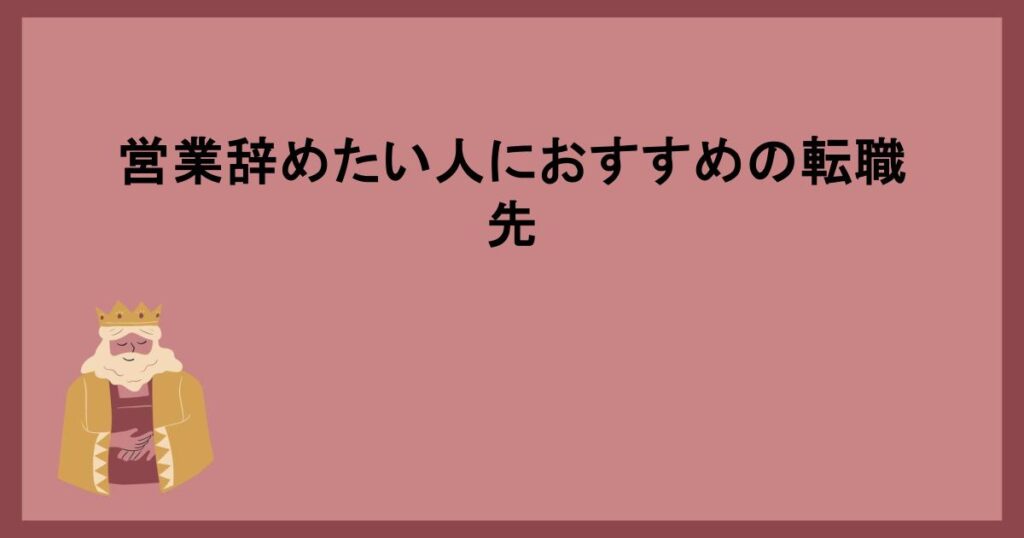 営業辞めたい人におすすめの転職先