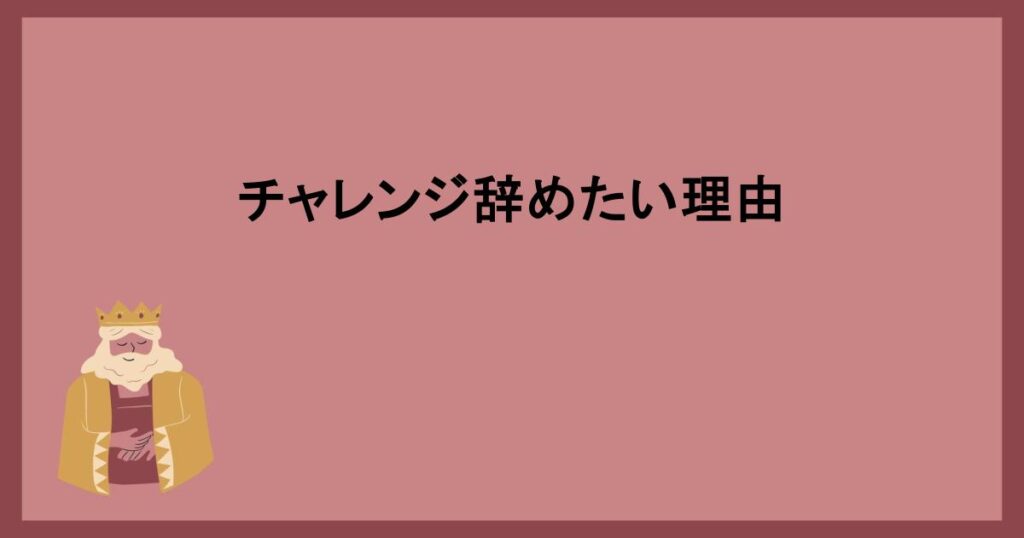 チャレンジ辞めたい理由