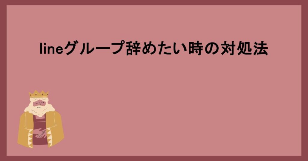 lineグループ辞めたい時の対処法